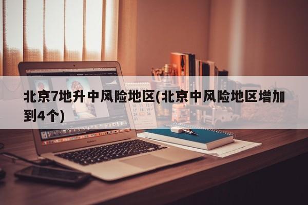 北京7地升中风险地区(北京中风险地区增加到4个)