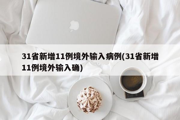 31省新增11例境外输入病例(31省新增11例境外输入确)