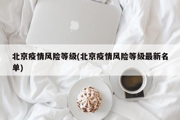 北京疫情风险等级(北京疫情风险等级最新名单)