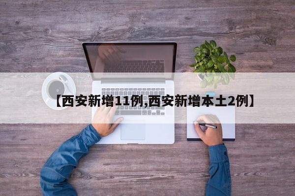 【西安新增11例,西安新增本土2例】