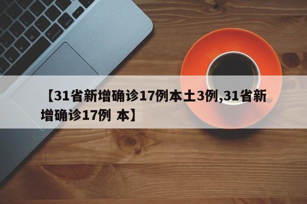 【31省新增确诊17例本土3例,31省新增确诊17例 本】