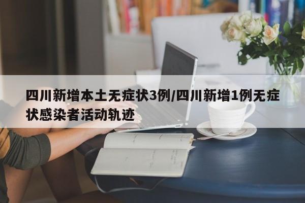 四川新增本土无症状3例/四川新增1例无症状感染者活动轨迹