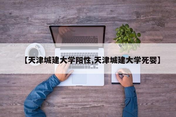【天津城建大学阳性,天津城建大学死婴】