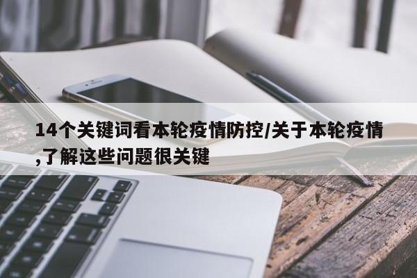 14个关键词看本轮疫情防控/关于本轮疫情,了解这些问题很关键