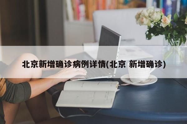北京新增确诊病例详情(北京 新增确诊)