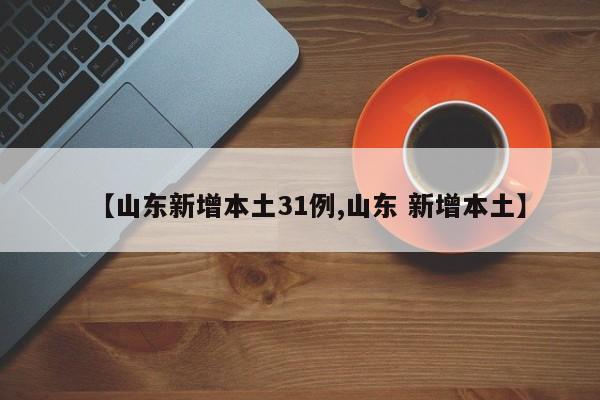 【山东新增本土31例,山东 新增本土】