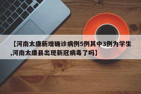 【河南太康新增确诊病例5例其中3例为学生,河南太康县出现新冠病毒了吗】