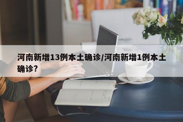 河南新增13例本土确诊/河南新增1例本土确诊?