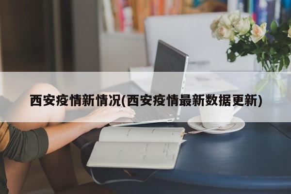 西安疫情新情况(西安疫情最新数据更新)