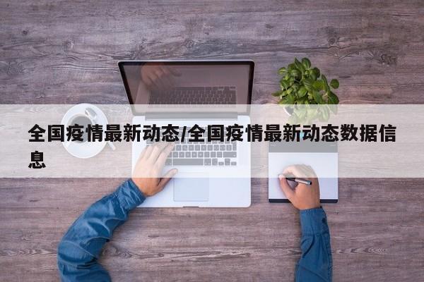 全国疫情最新动态/全国疫情最新动态数据信息