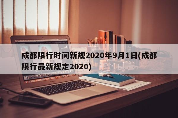 成都限行时间新规2020年9月1日(成都限行最新规定2020)